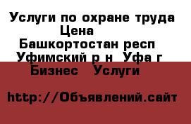 Услуги по охране труда › Цена ­ 500 - Башкортостан респ., Уфимский р-н, Уфа г. Бизнес » Услуги   